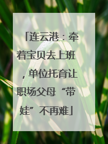 连云港：牵着宝贝去上班，单位托育让职场父母“带娃”不再难