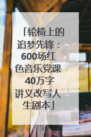 轮椅上的追梦先锋：600场红色音乐党课 40万字讲义改写人生剧本