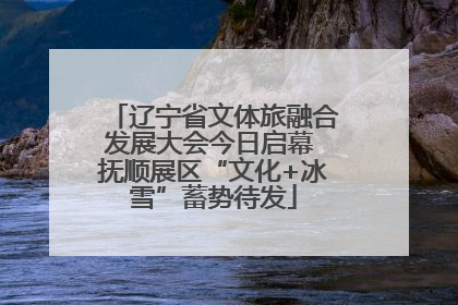 辽宁省文体旅融合发展大会今日启幕 抚顺展区“文化+冰雪”蓄势待发