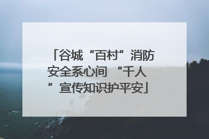 谷城“百村”消防安全系心间 “千人”宣传知识护平安