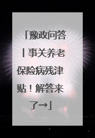 豫政问答丨事关养老保险病残津贴！解答来了→