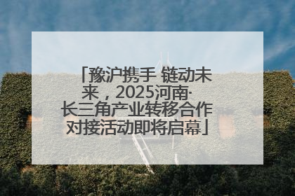 豫沪携手 链动未来，2025河南·长三角产业转移合作对接活动即将启幕