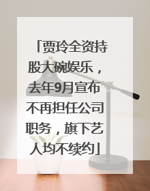 贾玲全资持股大碗娱乐，去年9月宣布不再担任公司职务，旗下艺人均不续约