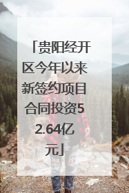 贵阳经开区今年以来新签约项目合同投资52.64亿元