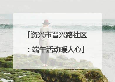 资兴市晋兴路社区：端午活动暖人心