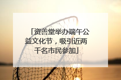 资善堂举办端午公益文化节，吸引近两千名市民参加