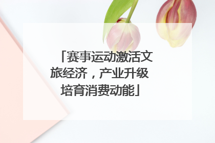 赛事运动激活文旅经济，产业升级培育消费动能