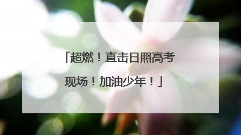 超燃！直击日照高考现场！加油少年！