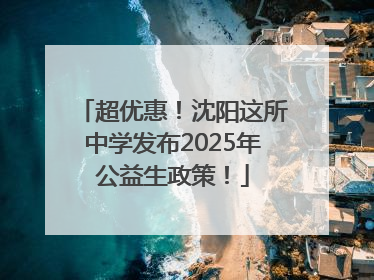 超优惠！沈阳这所中学发布2025年公益生政策！
