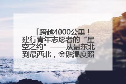 跨越4000公里！建行青年志愿者的“星空之约”——从最东北到最西北，金融温度照亮“星星的孩子”