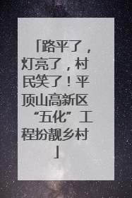 路平了，灯亮了，村民笑了！平顶山高新区“五化”工程扮靓乡村