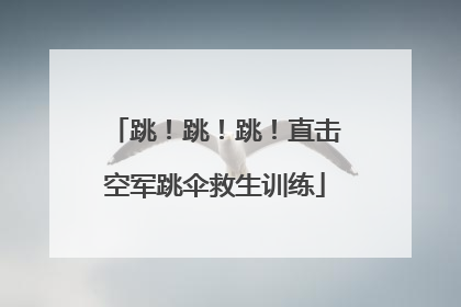 跳！跳！跳！直击空军跳伞救生训练