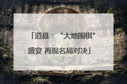 道县：“大地围棋”盛宴 再现名局对决