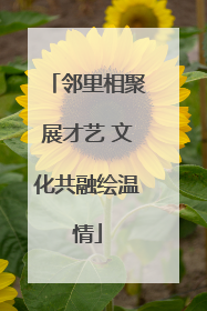 邻里相聚展才艺 文化共融绘温情