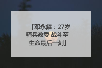 邓永耀：27岁骑兵政委 战斗至生命最后一刻