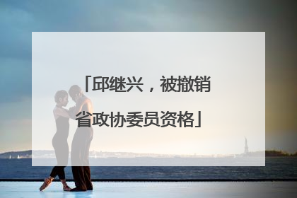 邱继兴，被撤销省政协委员资格