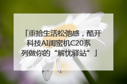重拾生活松弛感，酷开科技AI闺蜜机C20系列做你的“解忧驿站”