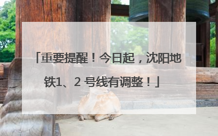 重要提醒！今日起，沈阳地铁1、2 号线有调整！