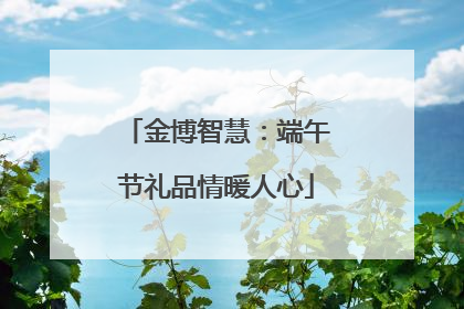 金博智慧：端午节礼品情暖人心