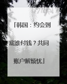 韩国：约会到底谁付钱？共同账户解烦忧