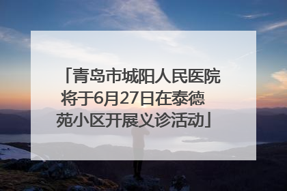 青岛市城阳人民医院将于6月27日在泰德苑小区开展义诊活动