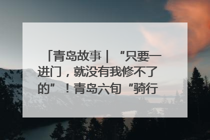 青岛故事｜“只要一进门，就没有我修不了的”！青岛六旬“骑行侠”有个隐藏身份，社区“全能维修工”