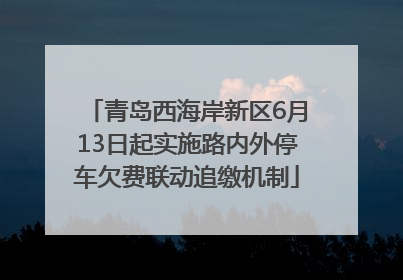 青岛西海岸新区6月13日起实施路内外停车欠费联动追缴机制