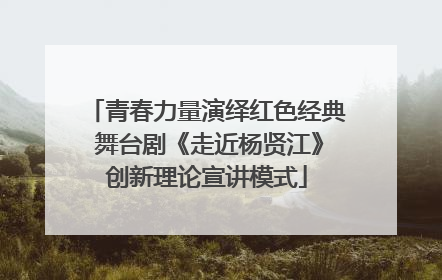 青春力量演绎红色经典 舞台剧《走近杨贤江》创新理论宣讲模式