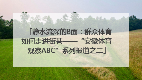 静水流深的B面：群众体育如何走进街巷——“安徽体育观察ABC”系列报道之二