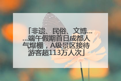 非遗、民俗、文博……端午假期首日成都人气爆棚，A级景区接待游客超113万人次