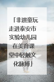 非遗童玩走进泰安市实验幼儿园 在美育课堂中轻触文化脉搏