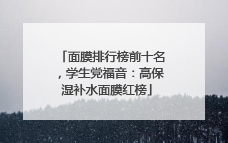 面膜排行榜前十名，学生党福音：高保湿补水面膜红榜