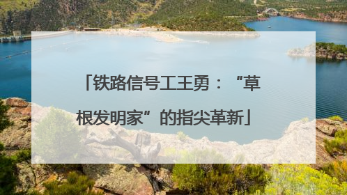 铁路信号工王勇：“草根发明家”的指尖革新
