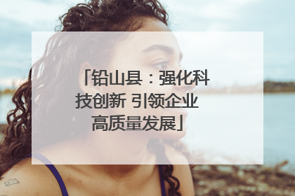 铅山县：强化科技创新 引领企业高质量发展