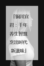 铜川宜君：千年养生智慧烹出时代新滋味