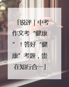 锐评｜中考作文考“健康”！答好“健康”考题，贵在知行合一