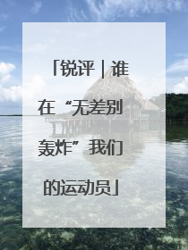 锐评｜谁在“无差别轰炸”我们的运动员