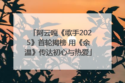 阿云嘎《歌手2025》首轮揭榜 用《余温》传达初心与热爱