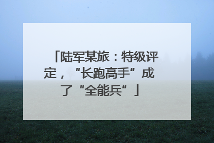 陆军某旅：特级评定，“长跑高手”成了“全能兵”