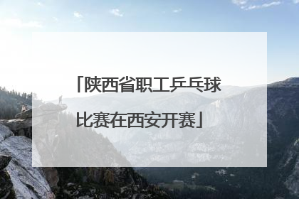 陕西省职工乒乓球比赛在西安开赛