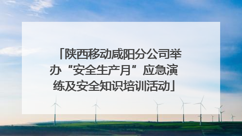 陕西移动咸阳分公司举办“安全生产月”应急演练及安全知识培训活动