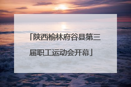陕西榆林府谷县第三届职工运动会开幕