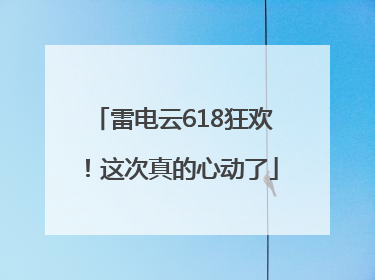 雷电云618狂欢！这次真的心动了