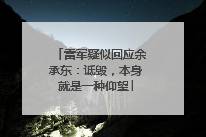 雷军疑似回应余承东：诋毁，本身就是一种仰望