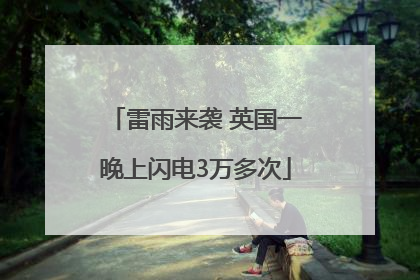 雷雨来袭 英国一晚上闪电3万多次