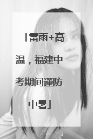 雷雨+高温，福建中考期间谨防中暑