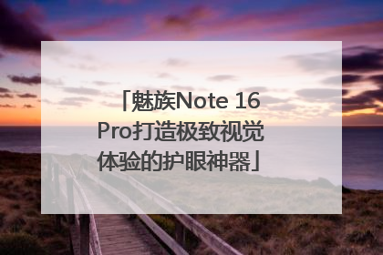 魅族Note 16 Pro打造极致视觉体验的护眼神器
