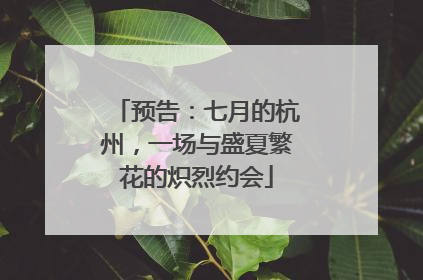 预告：七月的杭州，一场与盛夏繁花的炽烈约会