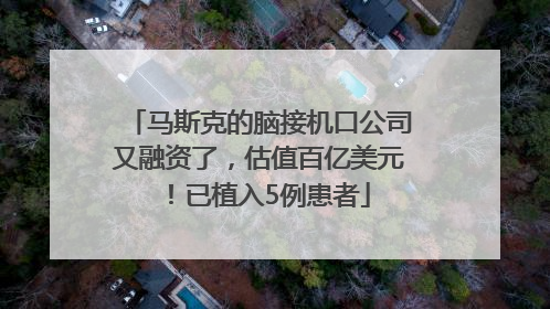 马斯克的脑接机口公司又融资了，估值百亿美元！已植入5例患者