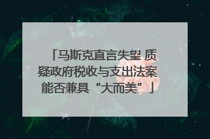 马斯克直言失望 质疑政府税收与支出法案能否兼具“大而美”